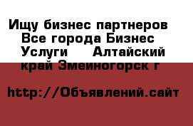 Ищу бизнес партнеров - Все города Бизнес » Услуги   . Алтайский край,Змеиногорск г.